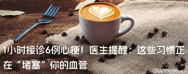 1小时接诊6例心梗！医生提醒：这些习惯正在“堵塞”你的血管 - 伊春生活资讯 - 伊春28生活网 yich.28life.net